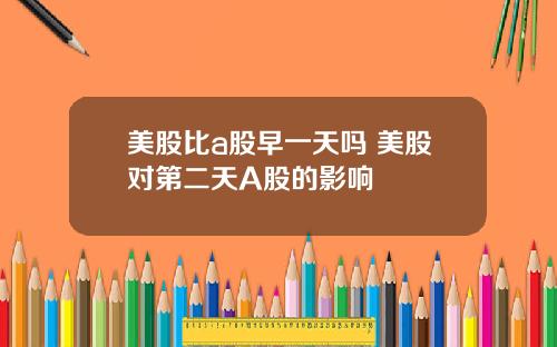 美股比a股早一天吗 美股对第二天A股的影响