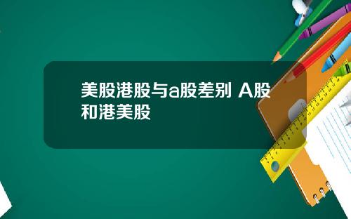 美股港股与a股差别 A股和港美股