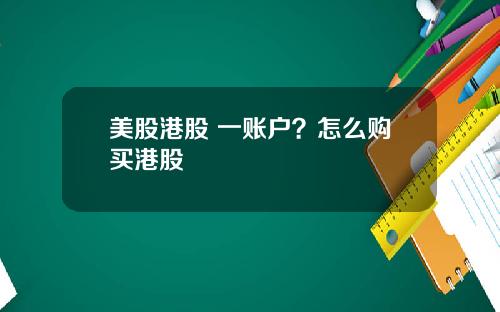 美股港股 一账户？怎么购买港股