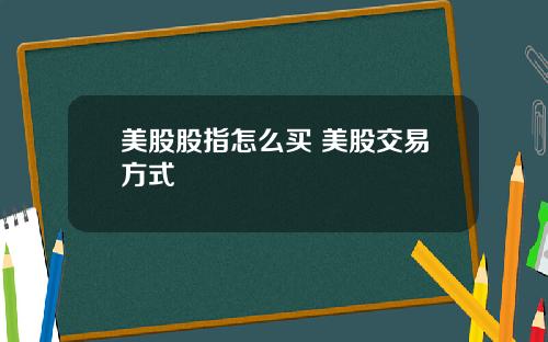 美股股指怎么买 美股交易方式