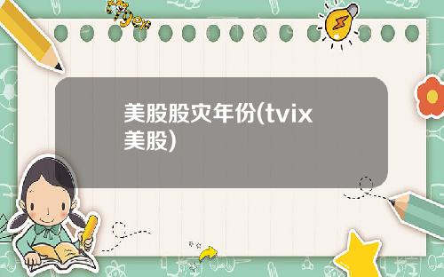 美股股灾年份(tvix 美股)