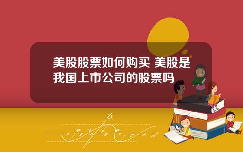 美股股票如何购买 美股是我国上市公司的股票吗