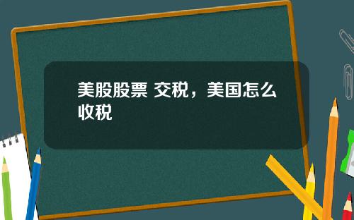 美股股票 交税，美国怎么收税