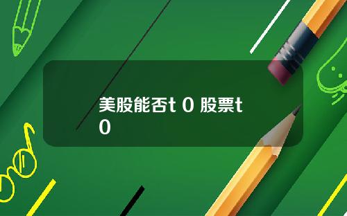 美股能否t 0 股票t+0