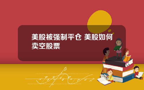 美股被强制平仓 美股如何卖空股票