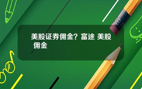 美股证券佣金？富途 美股 佣金