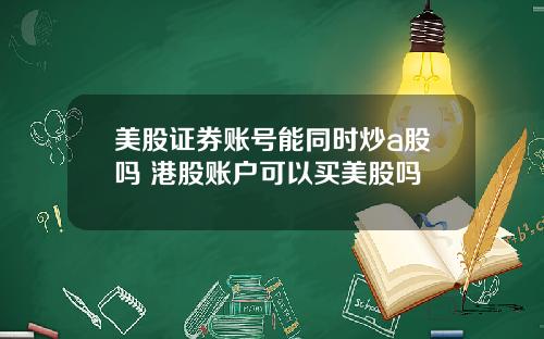 美股证券账号能同时炒a股吗 港股账户可以买美股吗