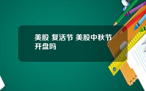 美股 复活节 美股中秋节开盘吗