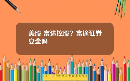美股 富途控股？富途证券安全吗