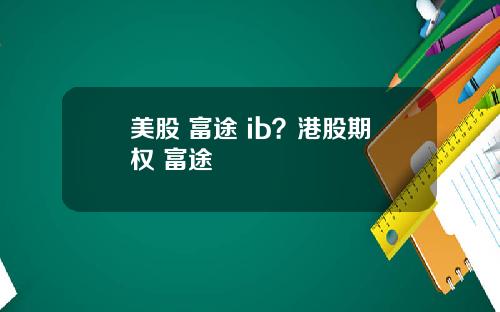 美股 富途 ib？港股期权 富途