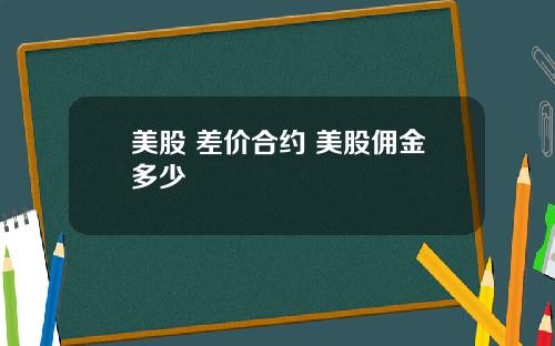 美股 差价合约 美股佣金多少