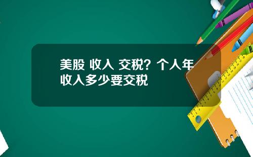 美股 收入 交税？个人年收入多少要交税