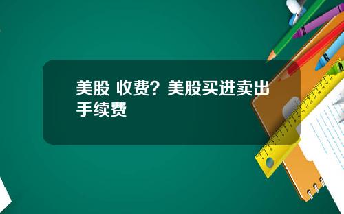 美股 收费？美股买进卖出手续费