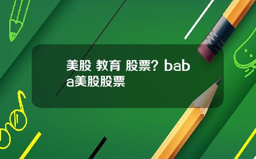 美股 教育 股票？baba美股股票
