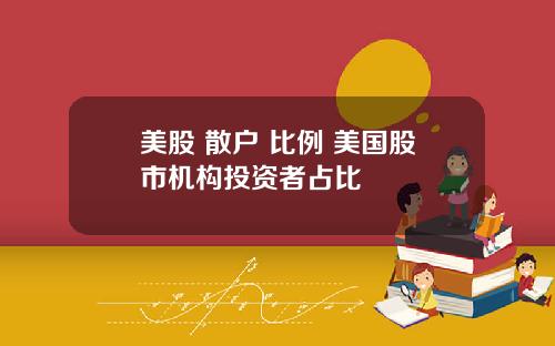 美股 散户 比例 美国股市机构投资者占比