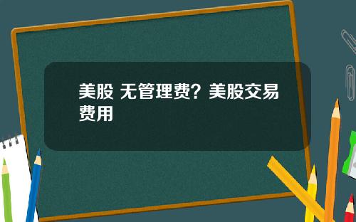 美股 无管理费？美股交易费用