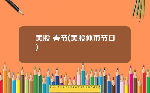美股 春节(美股休市节日)