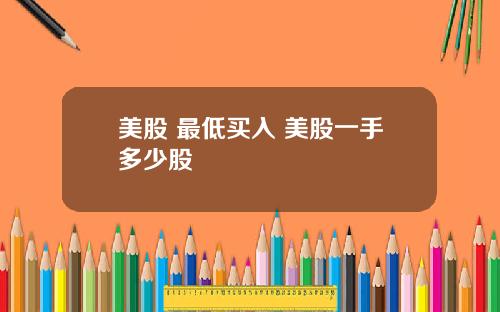 美股 最低买入 美股一手多少股