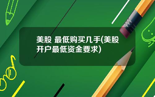 美股 最低购买几手(美股开户最低资金要求)