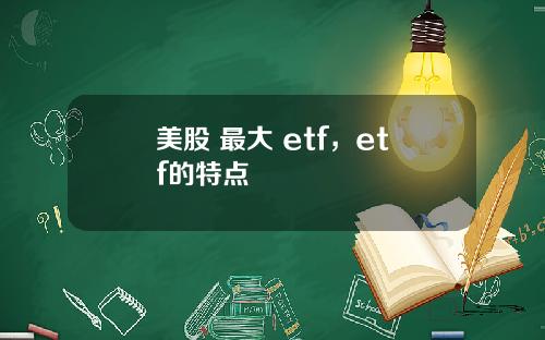 美股 最大 etf，etf的特点