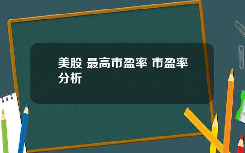 美股 最高市盈率 市盈率分析