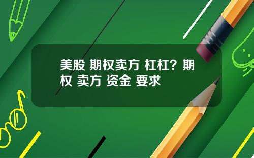 美股 期权卖方 杠杠？期权 卖方 资金 要求
