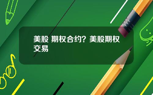 美股 期权合约？美股期权交易