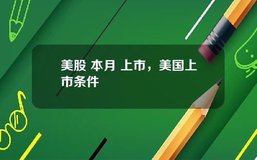 美股 本月 上市，美国上市条件