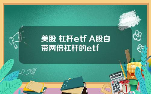美股 杠杆etf A股自带两倍杠杆的etf