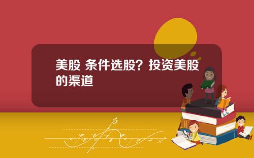 美股 条件选股？投资美股的渠道