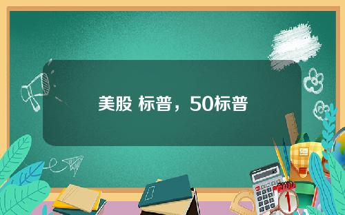 美股 标普，50标普