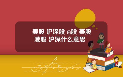 美股 沪深股 a股 美股 港股 沪深什么意思