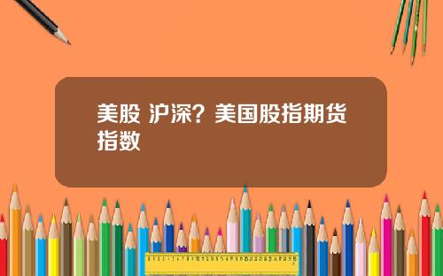 美股 沪深？美国股指期货指数