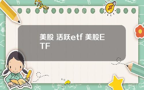美股 活跃etf 美股ETF