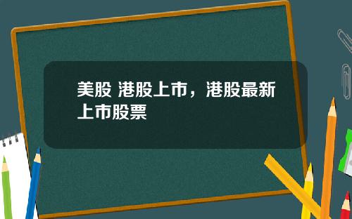 美股 港股上市，港股最新上市股票