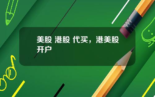 美股 港股 代买，港美股开户