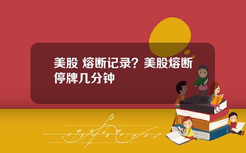 美股 熔断记录？美股熔断停牌几分钟