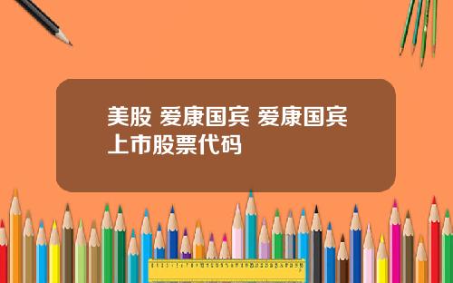 美股 爱康国宾 爱康国宾上市股票代码