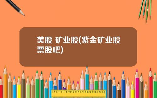 美股 矿业股(紫金矿业股票股吧)