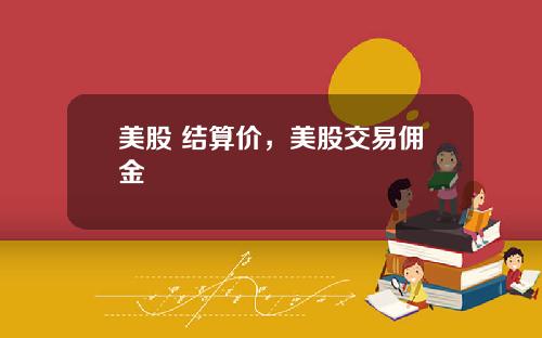 美股 结算价，美股交易佣金