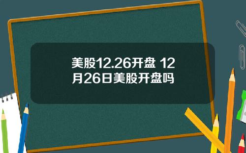 美股12.26开盘 12月26日美股开盘吗
