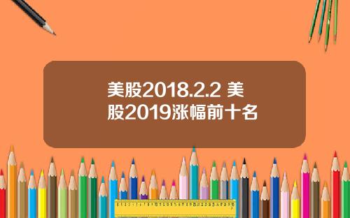 美股2018.2.2 美股2019涨幅前十名
