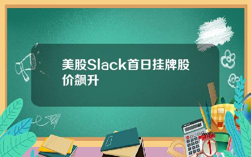 美股Slack首日挂牌股价飙升