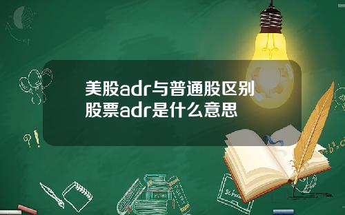 美股adr与普通股区别 股票adr是什么意思