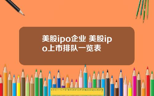 美股ipo企业 美股ipo上市排队一览表