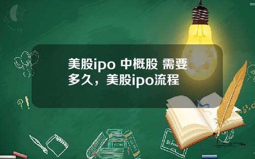 美股ipo 中概股 需要多久，美股ipo流程