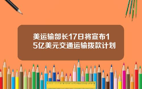 美运输部长17日将宣布15亿美元交通运输拨款计划