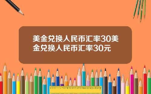 美金兑换人民币汇率30美金兑换人民币汇率30元