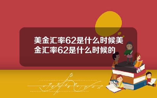 美金汇率62是什么时候美金汇率62是什么时候的