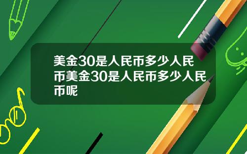 美金30是人民币多少人民币美金30是人民币多少人民币呢